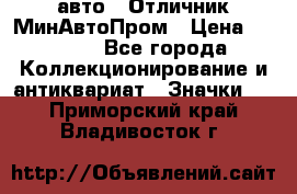 1.1) авто : Отличник МинАвтоПром › Цена ­ 1 900 - Все города Коллекционирование и антиквариат » Значки   . Приморский край,Владивосток г.